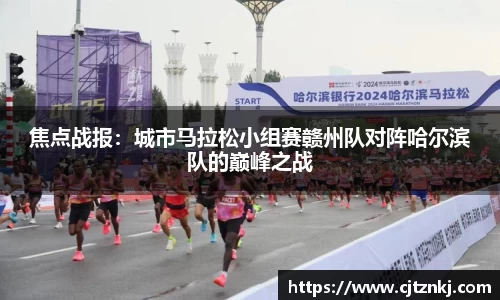 焦点战报：城市马拉松小组赛赣州队对阵哈尔滨队的巅峰之战