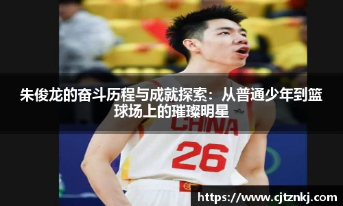 朱俊龙的奋斗历程与成就探索：从普通少年到篮球场上的璀璨明星
