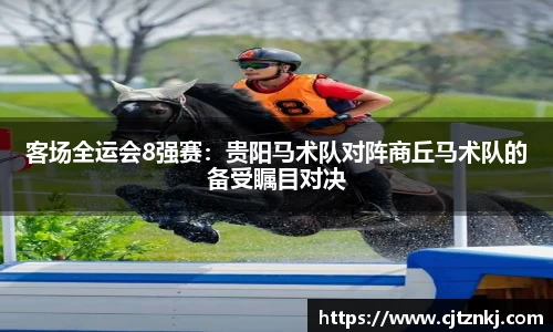客场全运会8强赛：贵阳马术队对阵商丘马术队的备受瞩目对决