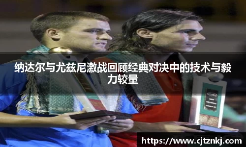 纳达尔与尤兹尼激战回顾经典对决中的技术与毅力较量