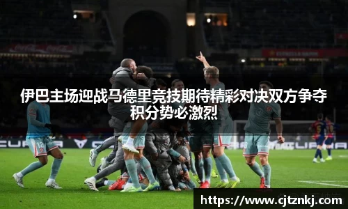 伊巴主场迎战马德里竞技期待精彩对决双方争夺积分势必激烈