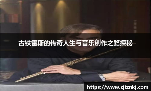 古铁雷斯的传奇人生与音乐创作之路探秘