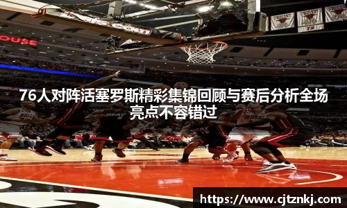 76人对阵活塞罗斯精彩集锦回顾与赛后分析全场亮点不容错过